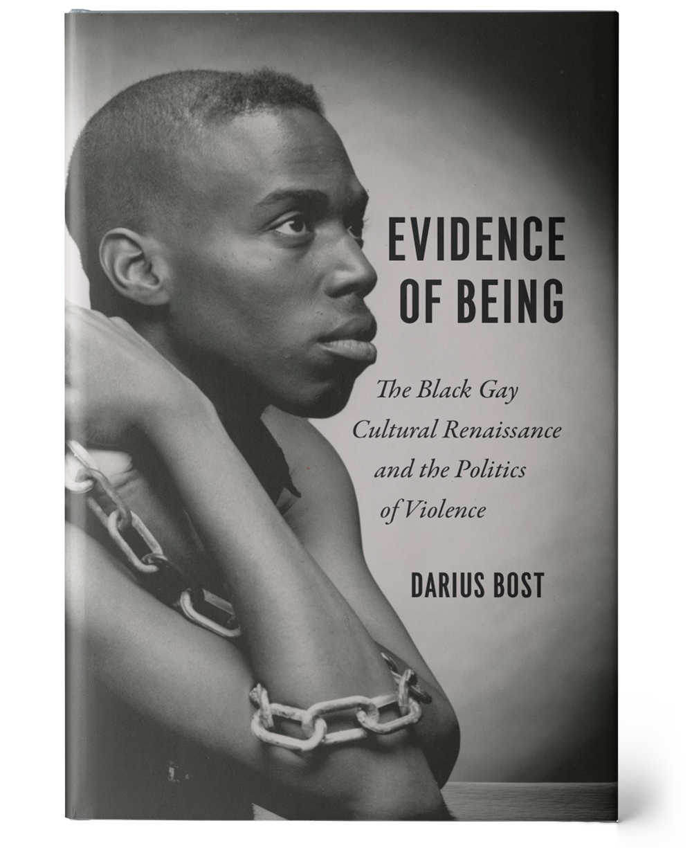 a black and white book cover. On the left side of the cover, a young Black man is resting his elbows on a table and looking off to the right, slightly upwards. A linked chain is wrapped around his right arm and clutched in his hands. To the right, the title and author's name are shown in black: 'Evidence of Being: The Black Gay Cultural Renaissance and the Politics of Violence', 'Darius Bost'.
